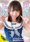 超照れ屋ウブな美少女 赤面不可避 ゴム無しイチャラブSEX アイドルセーラー服で脳もま●こもアへイキ完堕ち！